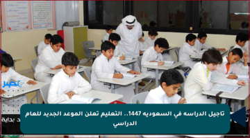 تأجيل الدراسة في السعودية 1447.. التعليم تعلن الموعد الجديد للعام الدراسي